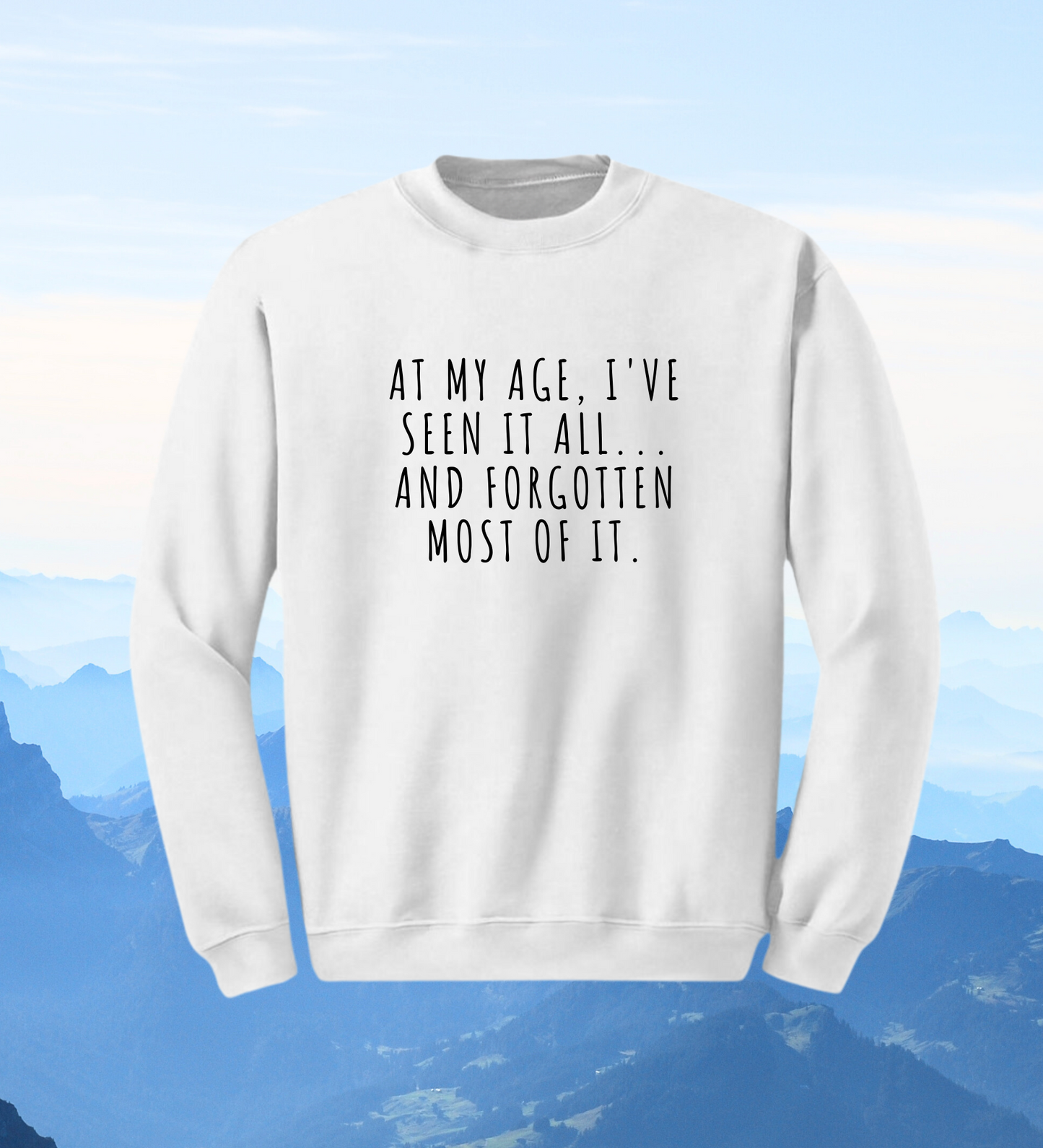 Crewneck: At My Age, I've Seen It All... And Forgotten Most Of it.