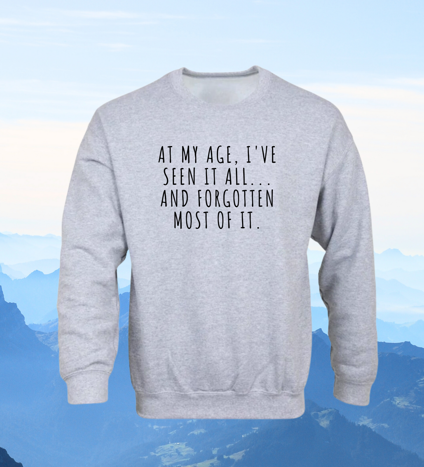 Crewneck: At My Age, I've Seen It All... And Forgotten Most Of it.