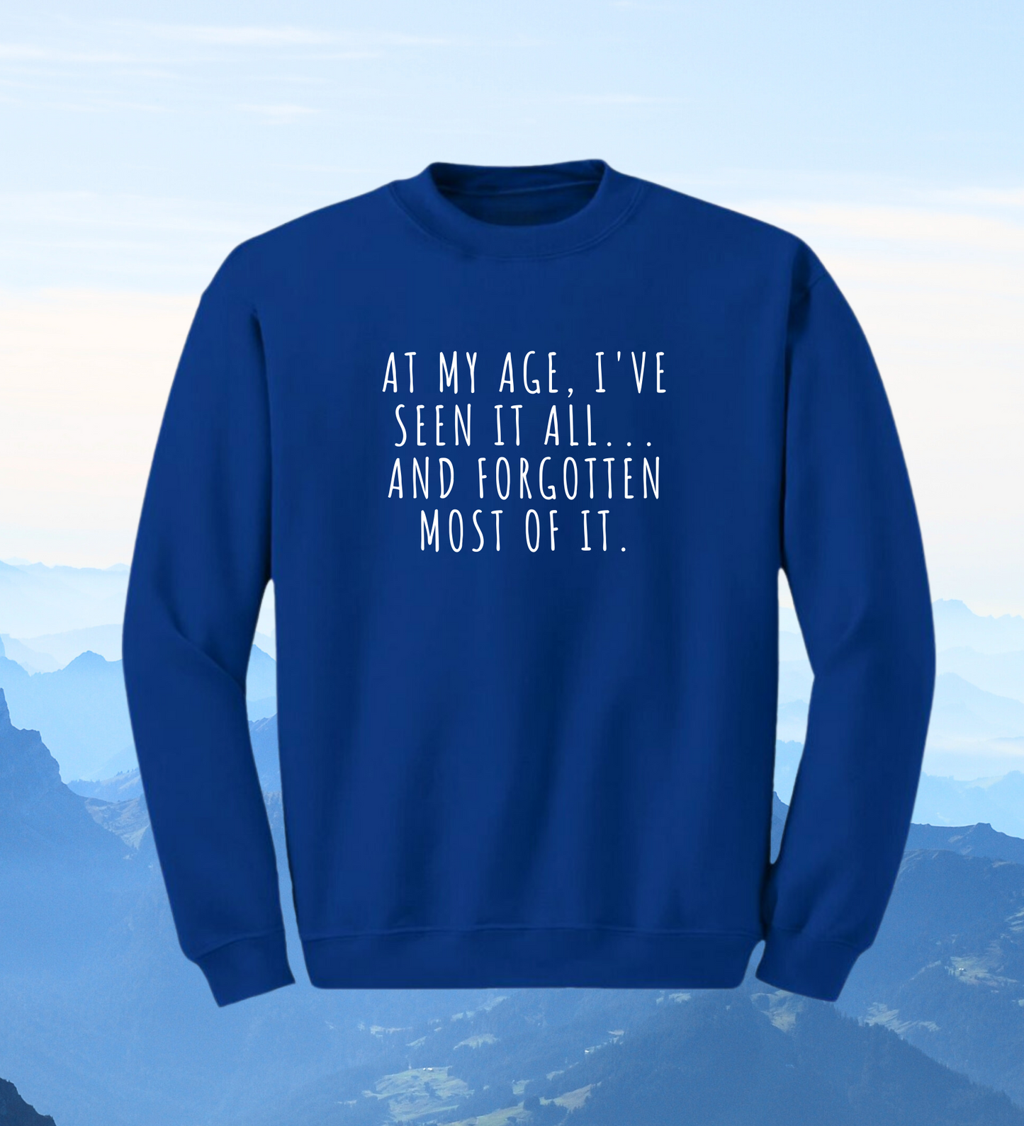 Crewneck: At My Age, I've Seen It All... And Forgotten Most Of it.