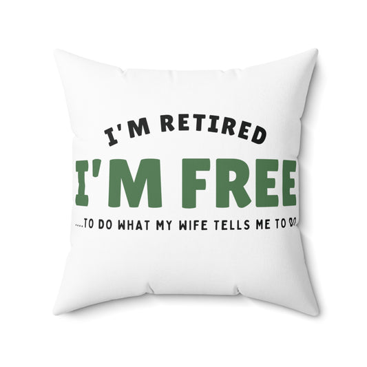 Square Pillow: I’m Retired I’m Free...To Do What My Wife Tells Me To Do