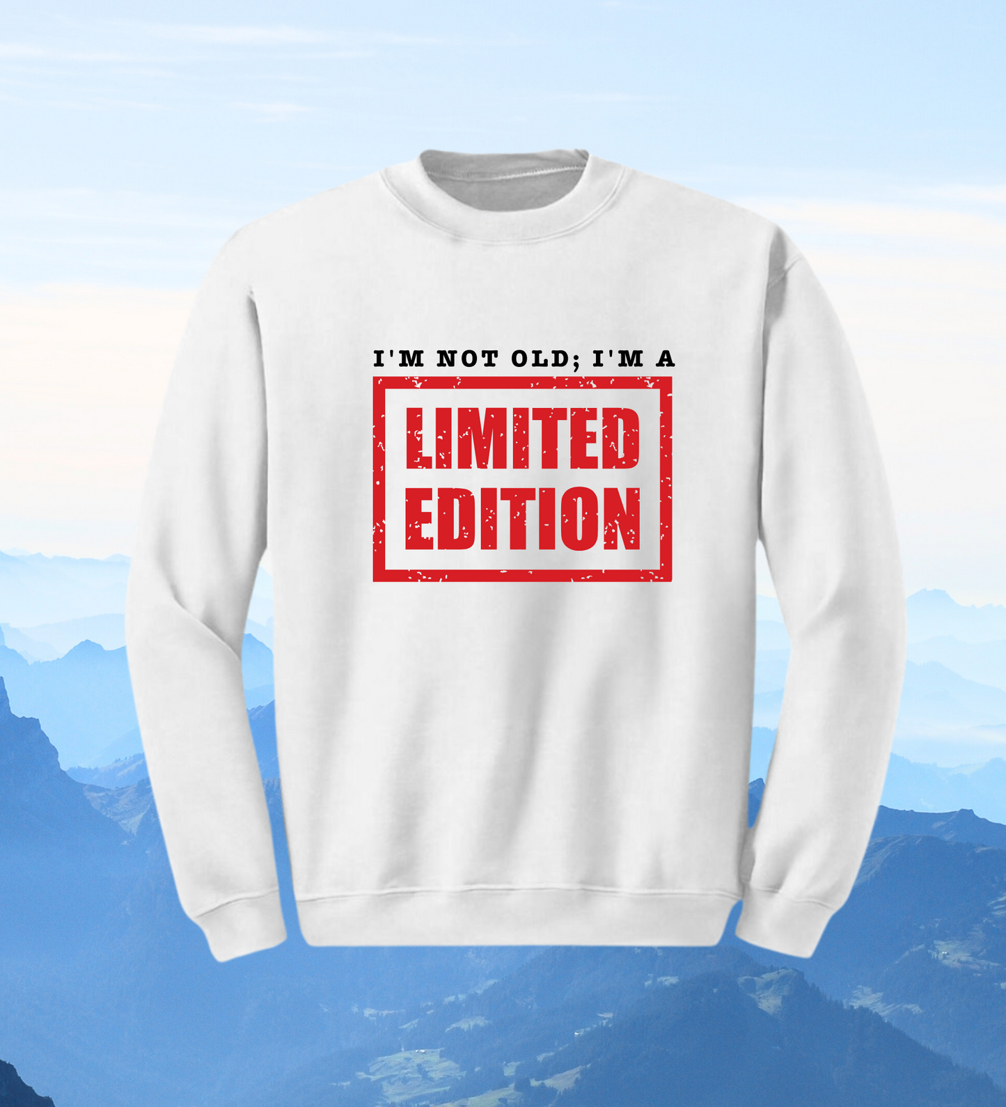 Crewneck: I'm Not Old; I'm A Limited Edition.