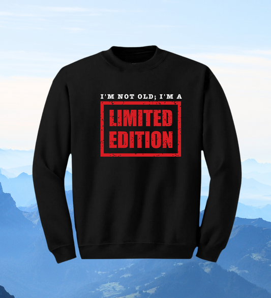 Crewneck: I'm Not Old; I'm A Limited Edition.