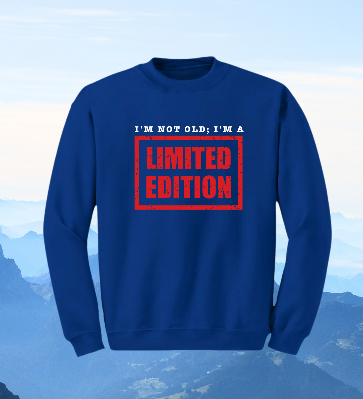 Crewneck: I'm Not Old; I'm A Limited Edition.