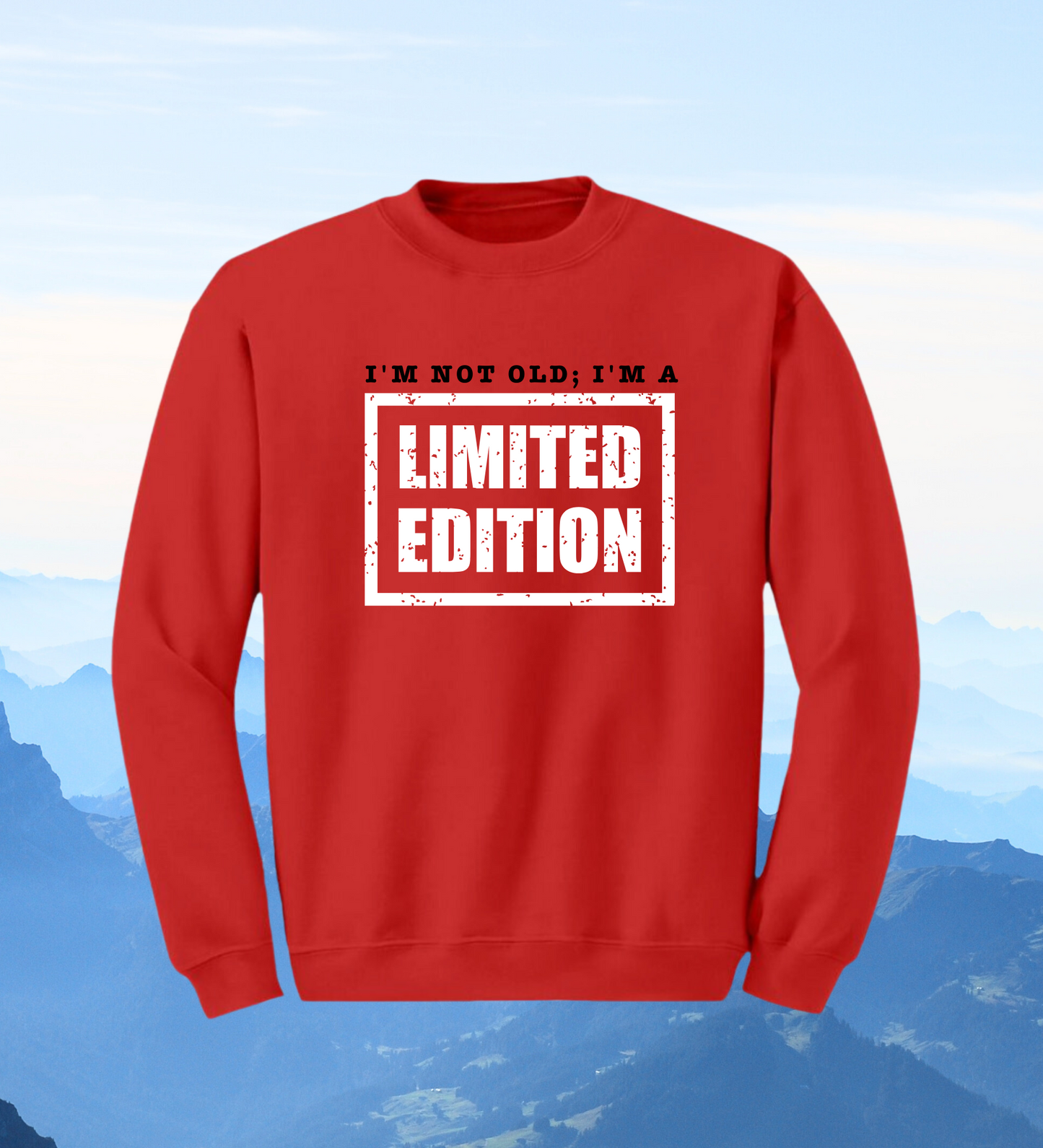 Crewneck: I'm Not Old; I'm A Limited Edition.