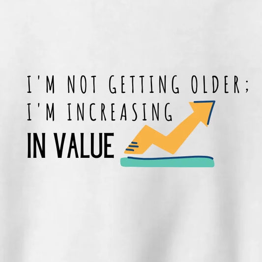 Crewneck: I'm Not Getting Older; I'm Increasing In Value.